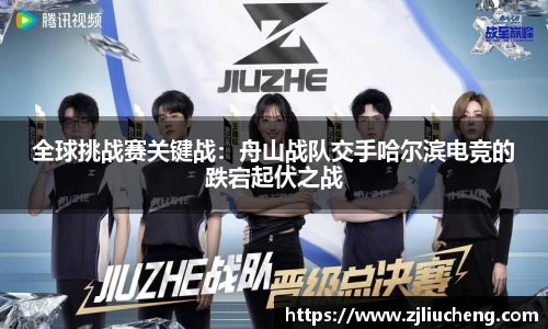 全球挑战赛关键战：舟山战队交手哈尔滨电竞的跌宕起伏之战