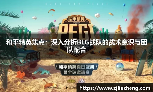 和平精英焦点：深入分析BLG战队的战术意识与团队配合