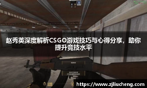 赵秀英深度解析CSGO游戏技巧与心得分享，助你提升竞技水平