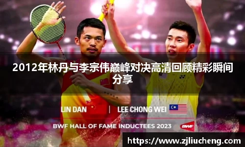 2012年林丹与李宗伟巅峰对决高清回顾精彩瞬间分享